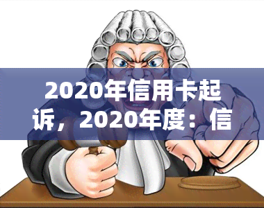 2020年信用卡起诉，2020年度：信用卡起诉潮探究