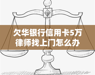 欠华银行信用卡5万律师找上门怎么办？