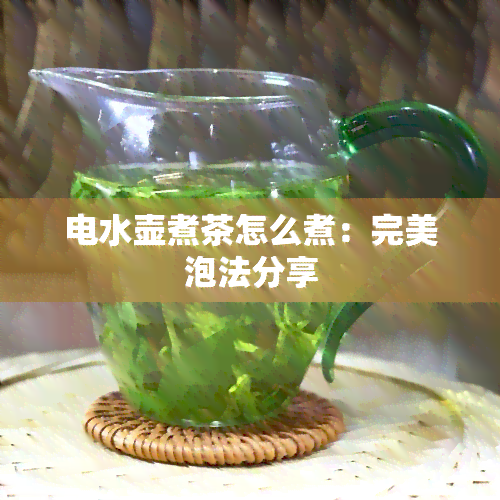 电水壶煮茶怎么煮：完美泡法分享