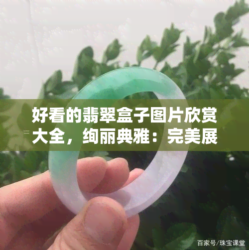 好看的翡翠盒子图片欣赏大全，绚丽典雅：完美展示的翡翠盒子图片大赏