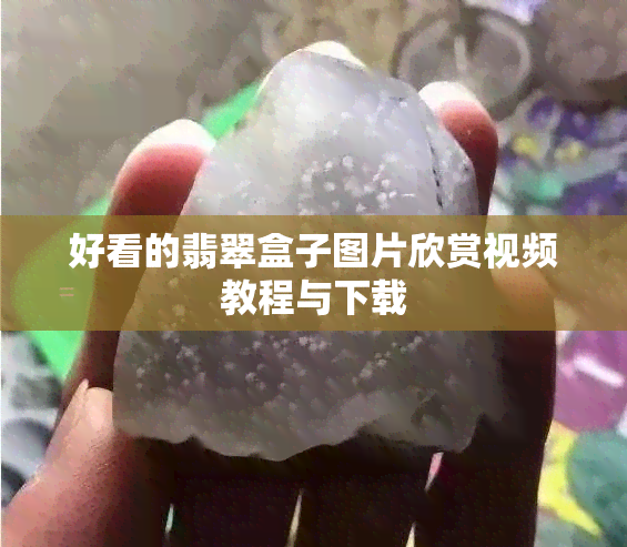 好看的翡翠盒子图片欣赏视频教程与下载