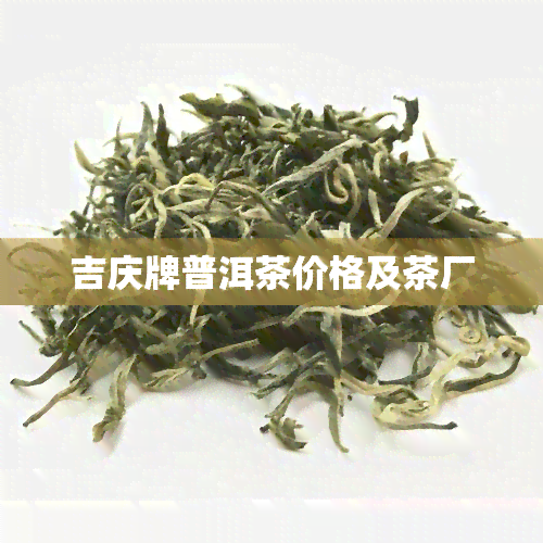 吉庆牌普洱茶价格及茶厂