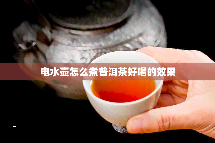 电水壶怎么煮普洱茶好喝的效果