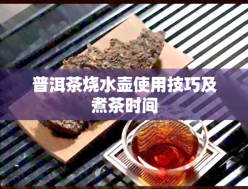 普洱茶烧水壶使用技巧及煮茶时间