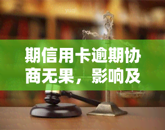 期信用卡逾期协商无果，影响及解决办法