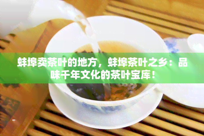 蚌埠卖茶叶的地方，蚌埠茶叶之乡：品味千年文化的茶叶宝库！