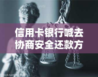 信用卡银行喊去协商安全还款方案