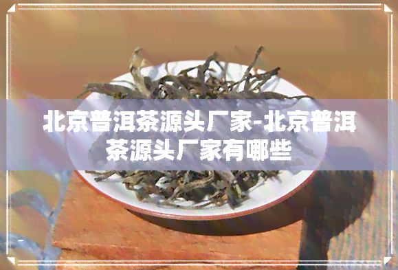 北京普洱茶源头厂家-北京普洱茶源头厂家有哪些