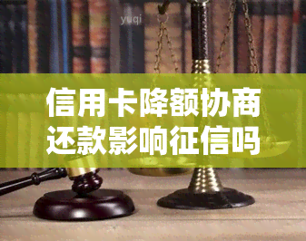 信用卡降额协商还款影响吗？怎么办？