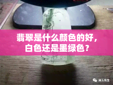 翡翠是什么颜色的好，白色还是墨绿色？