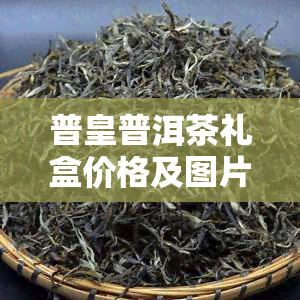 普皇普洱茶礼盒价格及图片，云南普皇普洱茶包装价格