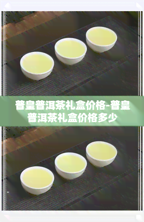 普皇普洱茶礼盒价格-普皇普洱茶礼盒价格多少