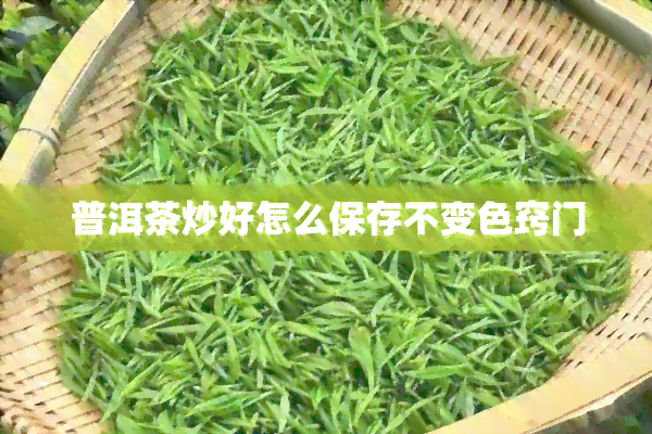 普洱茶炒好怎么保存不变色窍门