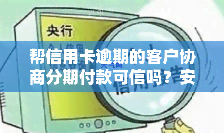 帮信用卡逾期的客户协商分期付款可信吗？安全吗？