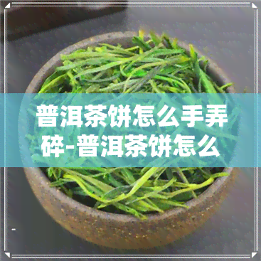 普洱茶饼怎么手弄碎-普洱茶饼怎么手弄碎视频