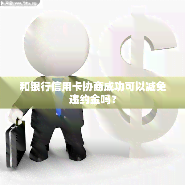 和银行信用卡协商成功可以减免违约金吗？