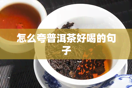 怎么夸普洱茶好喝的句子