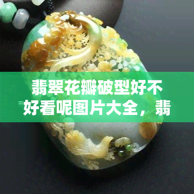 翡翠花瓣破型好不好看呢图片大全，翡翠花瓣吊坠戒指镶嵌，碎花翡翠