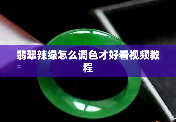 翡翠辣绿怎么调色才好看视频教程