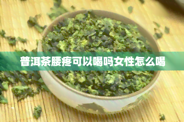 普洱茶腰疼可以喝吗女性怎么喝