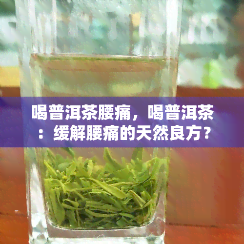 喝普洱茶腰痛，喝普洱茶：缓解腰痛的天然良方？