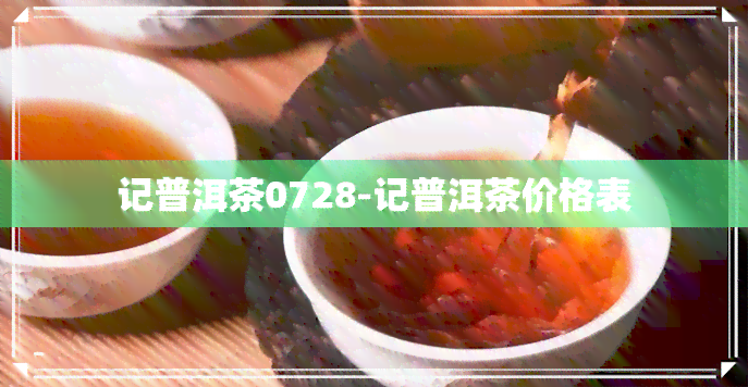 记普洱茶0728-记普洱茶价格表