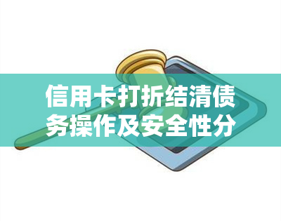 信用卡打折结清债务操作及安全性分析