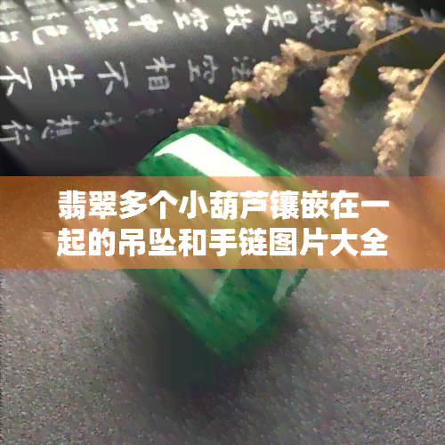 翡翠多个小葫芦镶嵌在一起的吊坠和手链图片大全