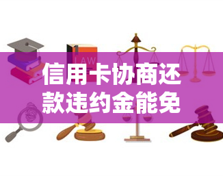 信用卡协商还款违约金能免掉吗，协商还款后多久会有结果？