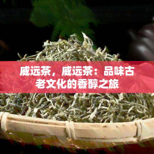 威远茶，威远茶：品味古老文化的香醇之旅