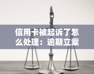 信用卡被起诉了怎么处理：逾期立案后的解决方法和应对措