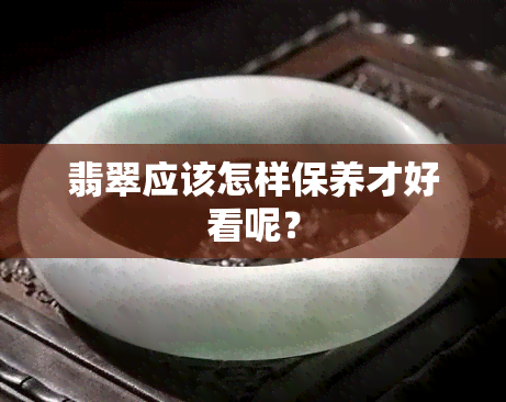 翡翠应该怎样保养才好看呢？