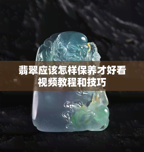 翡翠应该怎样保养才好看视频教程和技巧