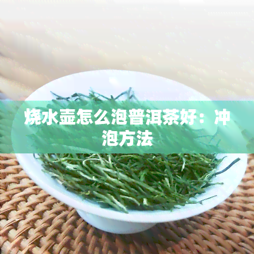 烧水壶怎么泡普洱茶好：冲泡方法