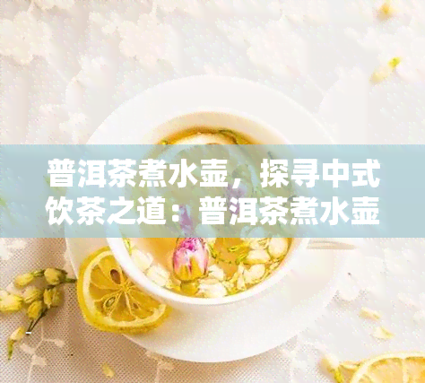 普洱茶煮水壶，探寻中式饮茶之道：普洱茶煮水壶解密