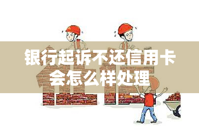 银行起诉不还信用卡会怎么样处理