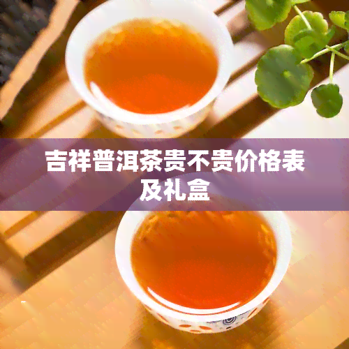 吉祥普洱茶贵不贵价格表及礼盒