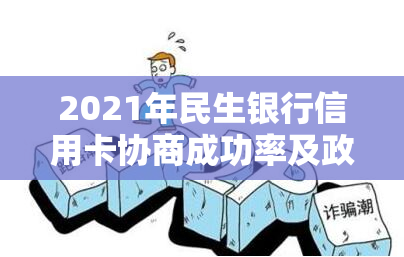 2021年民生银行信用卡协商成功率及政策