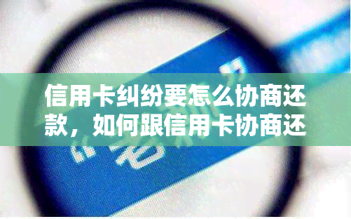 信用卡纠纷要怎么协商还款，如何跟信用卡协商还本金