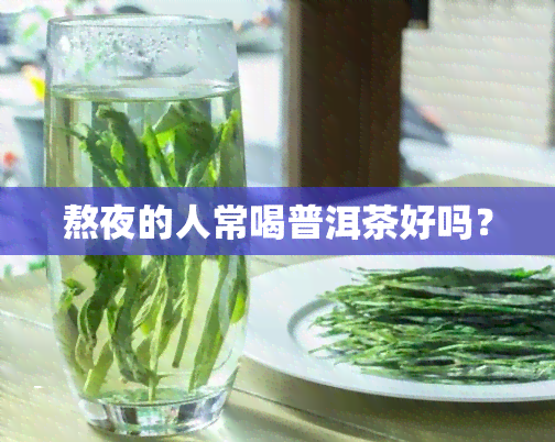 熬夜的人常喝普洱茶好吗？