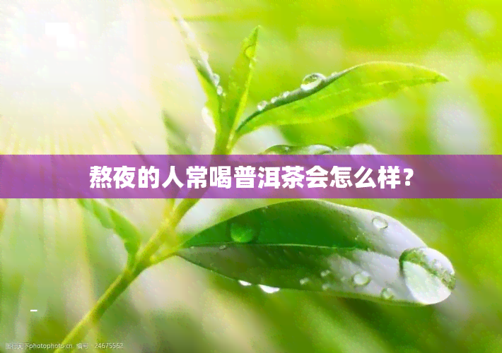 熬夜的人常喝普洱茶会怎么样？