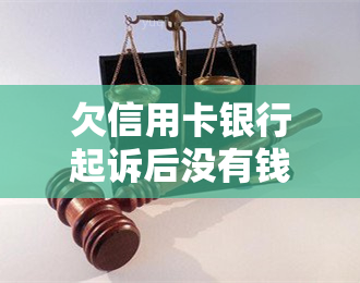 欠信用卡银行起诉后没有钱还会怎么样？