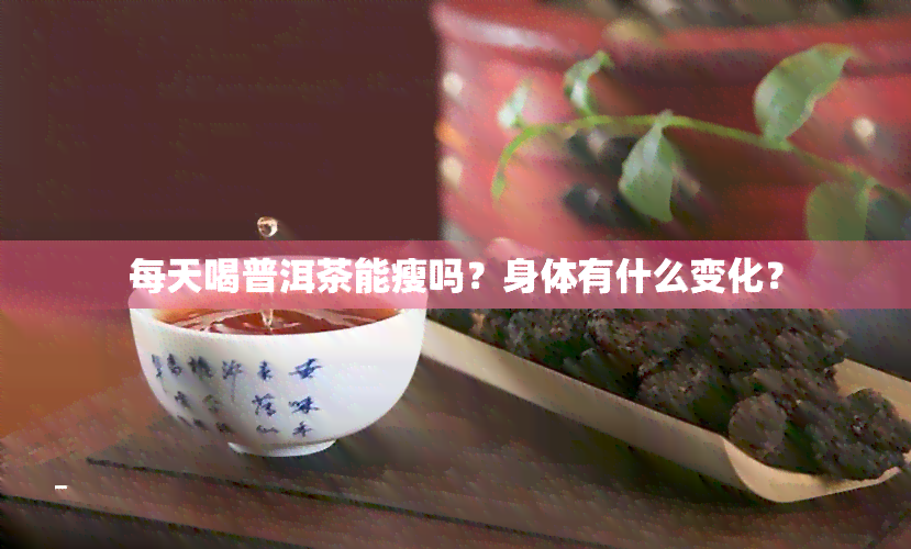 每天喝普洱茶能瘦吗？身体有什么变化？