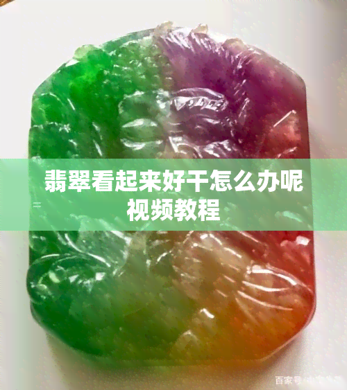 翡翠看起来好干怎么办呢视频教程