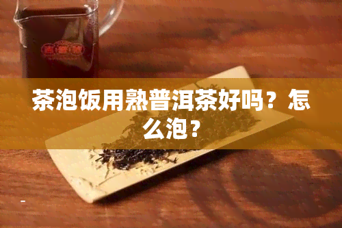 茶泡饭用熟普洱茶好吗？怎么泡？