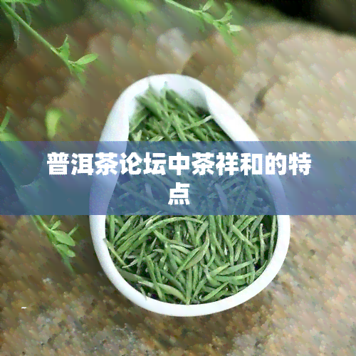 普洱茶论坛中茶祥和的特点