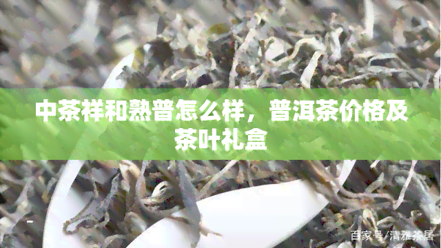 中茶祥和熟普怎么样，普洱茶价格及茶叶礼盒