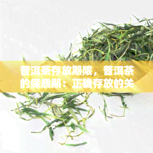 普洱茶存放期限，普洱茶的保质期：正确存放的关键