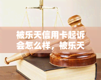 被乐天信用卡起诉会怎么样，被乐天信用卡起诉会带来怎样的后果？