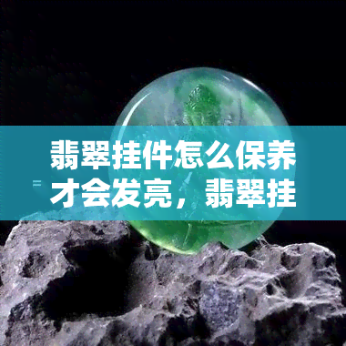 翡翠挂件怎么保养才会发亮，翡翠挂件养护指南：发挥其光彩的秘诀！